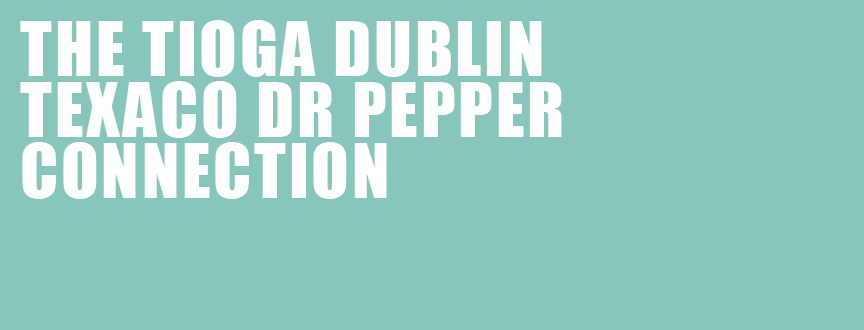 The Tioga Dublin Texaco Dr Pepper Connection